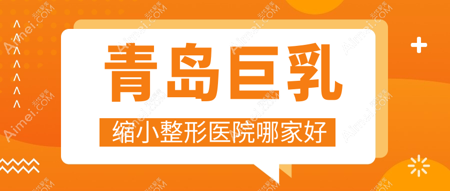 青岛巨乳缩小整形医院哪家好