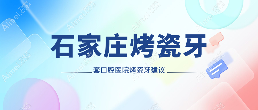 石家庄烤瓷牙套口腔医院烤瓷牙建议