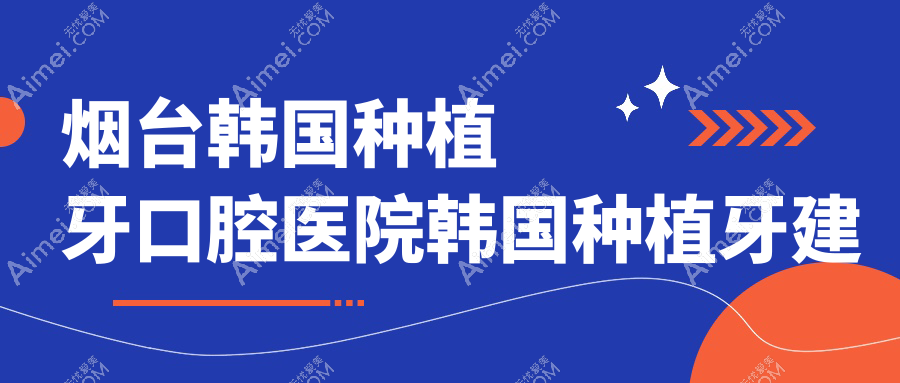 烟台韩国种植牙口腔医院韩国种植牙建议