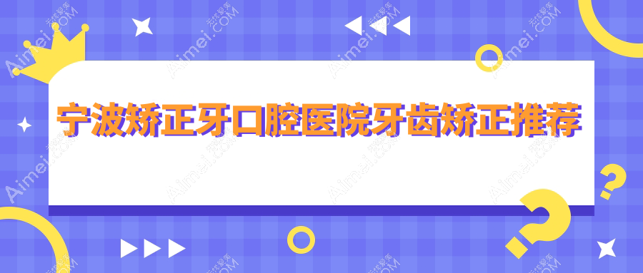 宁波矫正牙口腔医院牙齿矫正推荐