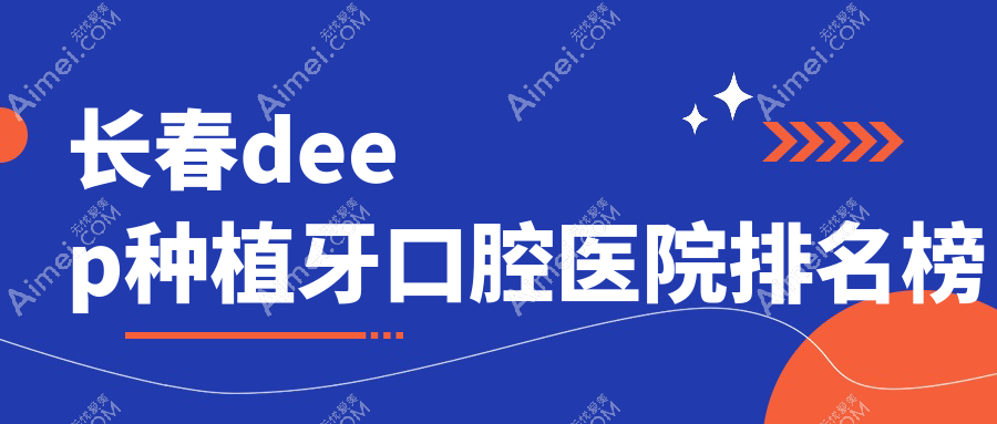 长春deep种植牙口腔医院排名榜