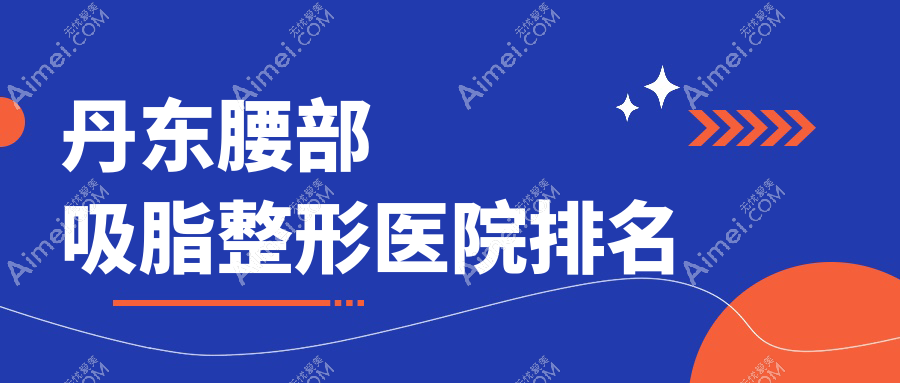 丹东腰部吸脂整形医院排名 丹东腰部吸脂整形医院排名