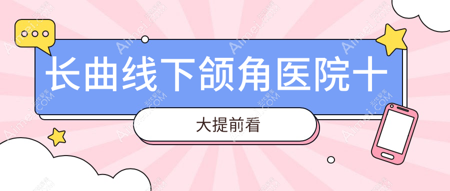 长曲线下颌角医院十大提前看 长曲线下颌角医院十大提前看