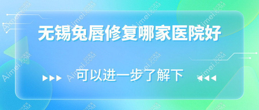 无锡兔唇修复哪家医院好?整形医院、声誉评测价格收费表一览!