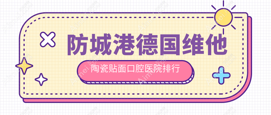 防城港德国维他陶瓷贴面哪家好?出炉防城港2024年防城港值得信任牙科地址和价格