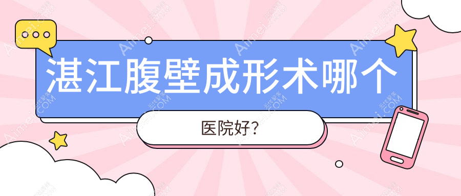 湛江腹壁成形术哪个医院好?盘点十家本地实力不低的整形机构