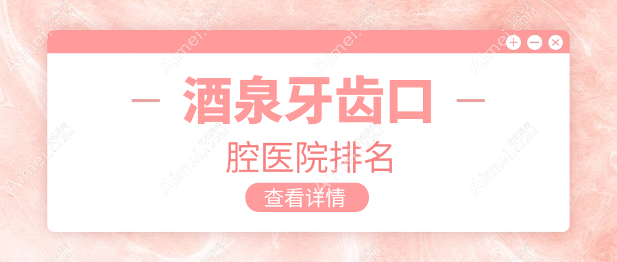 酒泉哪个医院牙齿好还不贵-排行前十好还不贵的牙科排名榜单