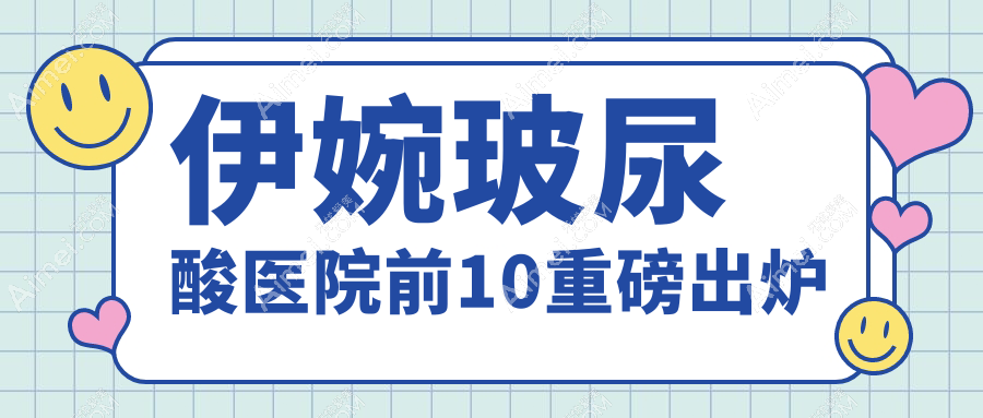 伊婉玻尿酸医院前10重磅出炉 伊婉玻尿酸医院前10重磅出炉