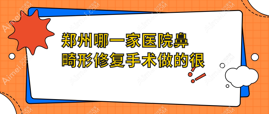 郑州哪一家医院鼻畸形修复手术做的很不错?当前郑州鼻畸形修复排行TOP10医院更新