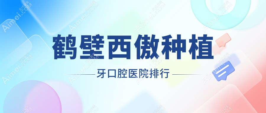 鹤壁西傲种植牙医院前十排行(含意大利西傲种植牙/西傲种植牙费用低的医院排名榜)