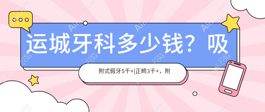 运城牙科多少钱?吸附式假牙5千+|正畸3千+,附带10家超人气牙科收费表!