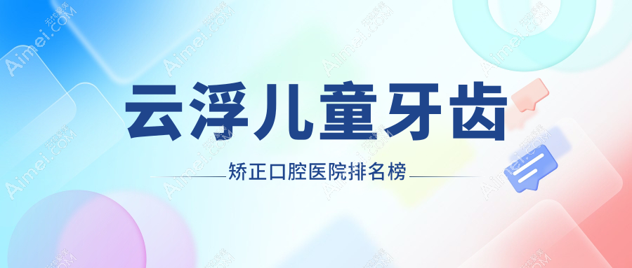 云浮儿童牙齿矫正口腔医院排名榜