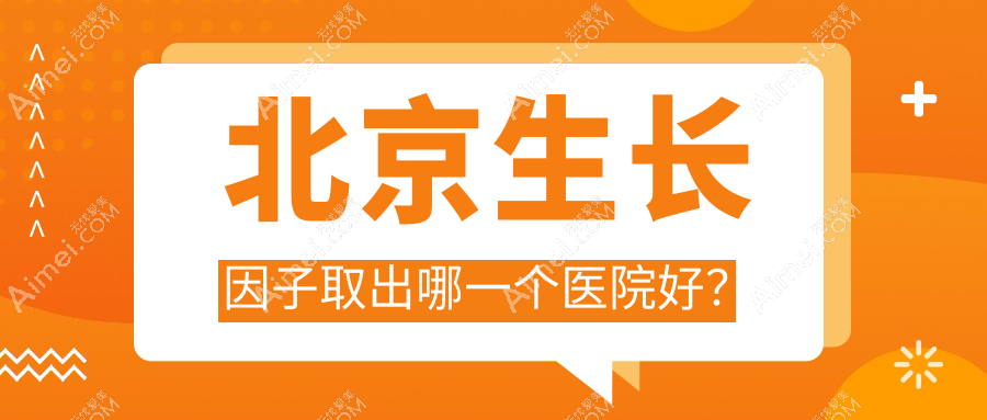 北京生长因子取出哪一个医院好? 北京生长因子取出哪一个医院好?