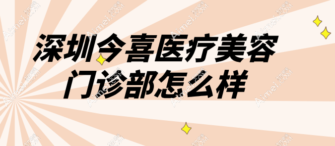 深圳今喜医疗美容门诊部怎么样 深圳今喜医疗美容门诊部怎么样