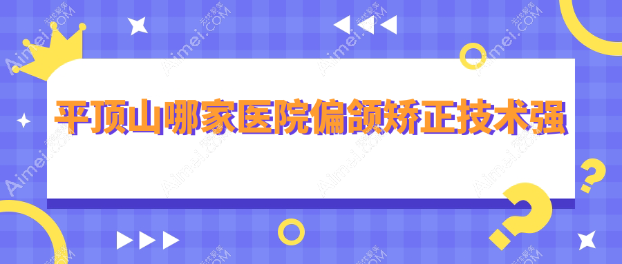 平顶山哪家医院偏颌矫正技术强?精选五家高人气医院,附医院详解