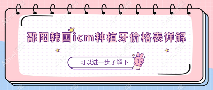 邵阳专业口腔收费明细2025新版,邵阳韩国icm种植牙/ibs种植牙多少钱