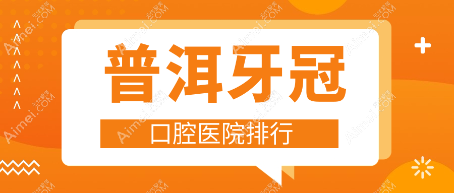 普洱牙冠口腔医院排行