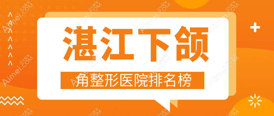 湛江下颌角整形医院排名榜价目单预览！公办、私立都有