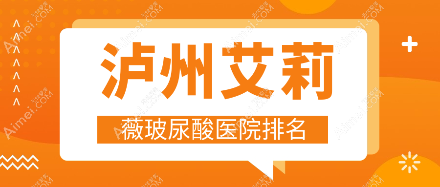 泸州艾莉薇玻尿酸正规的医院:花都、韩美、韩美排名前5