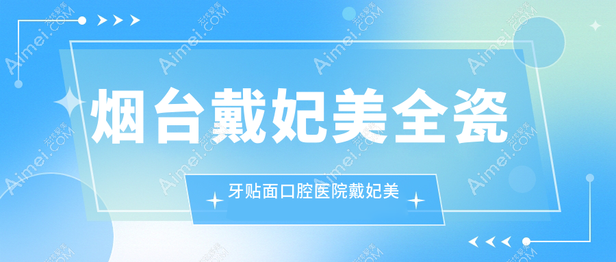 烟台戴妃美全瓷牙贴面口腔医院戴妃美全瓷牙贴面建议