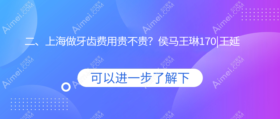 二、上海做牙齿费用贵不贵?侯马王琳170|王延萍210|景彩220