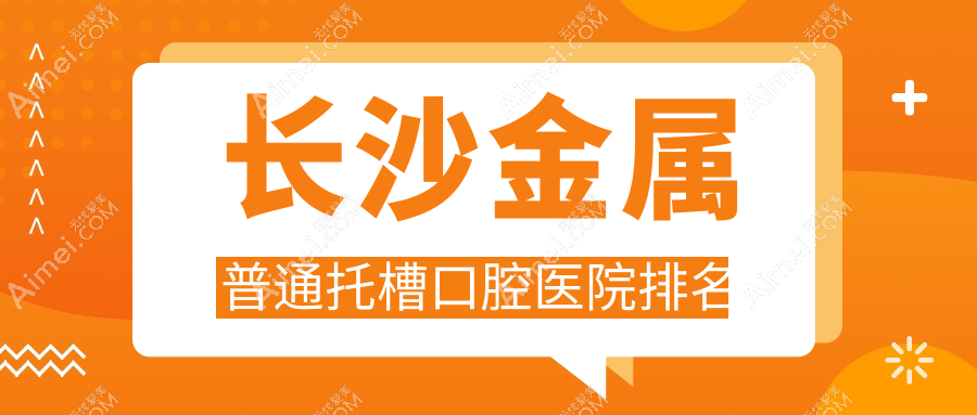 长沙金属普通托槽口腔医院排名