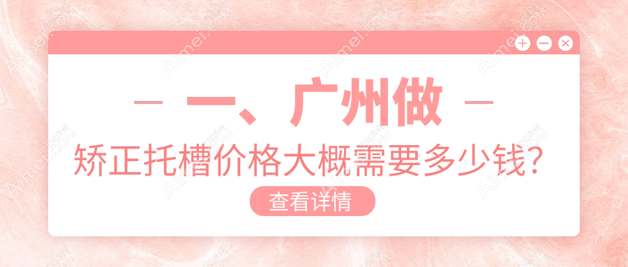 广州增城区口腔医院矫正托槽多少钱?矫正托槽2968元|隐形牙套1.5w|舌侧牙套1.5w起