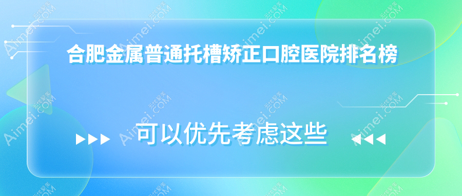 合肥金属普通托槽矫正口腔医院排名榜