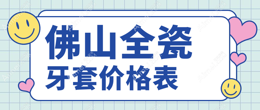 佛山全瓷牙套/爱尔创收费明细预览表(2025佛山全瓷牙套全瓷牙套均价为:810元)