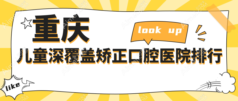 重庆儿童深覆盖矫正医院十大排行榜(含儿童深覆盖矫正/儿童硅胶矫正器收费低的医院排行)