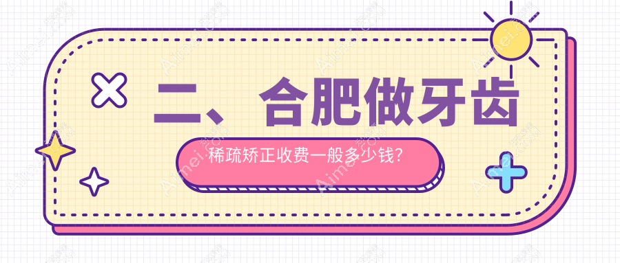 二、合肥做牙齿稀疏矫正收费一般多少钱？卓雅8499/治仁8850/维多利亚7550