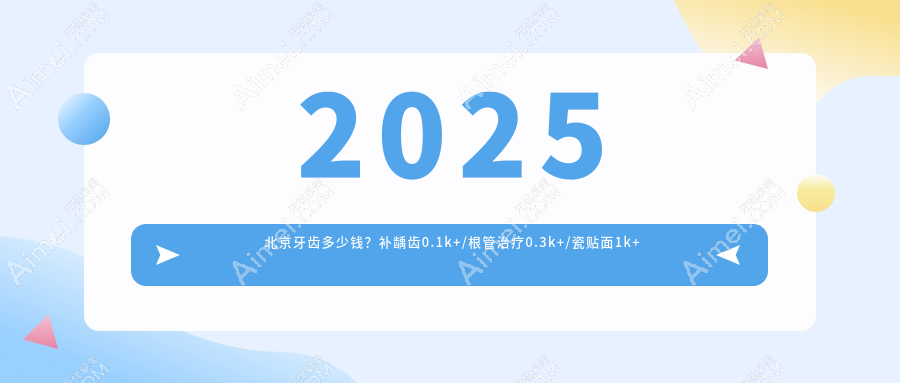 2025北京牙齿多少钱？补龋齿0.1k+/根管治疗0.3k+/瓷贴面1k+