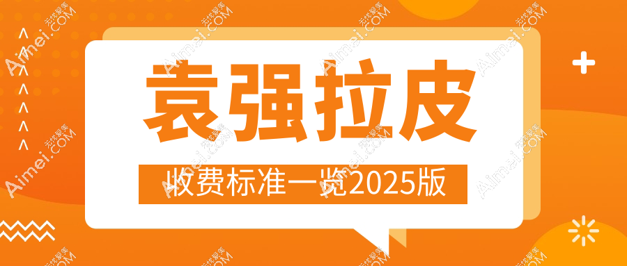 袁强拉皮收费标准一览2025版 袁强拉皮收费标准一览2025版