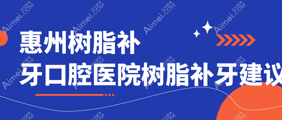 惠州树脂补牙口腔医院树脂补牙建议