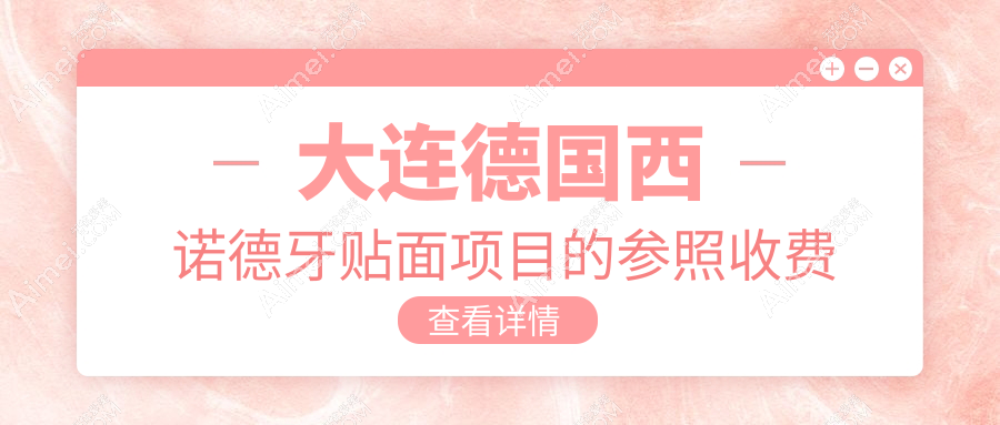 大连德国西诺德牙贴面多少钱?2025年详细德国西诺德牙贴面价目表