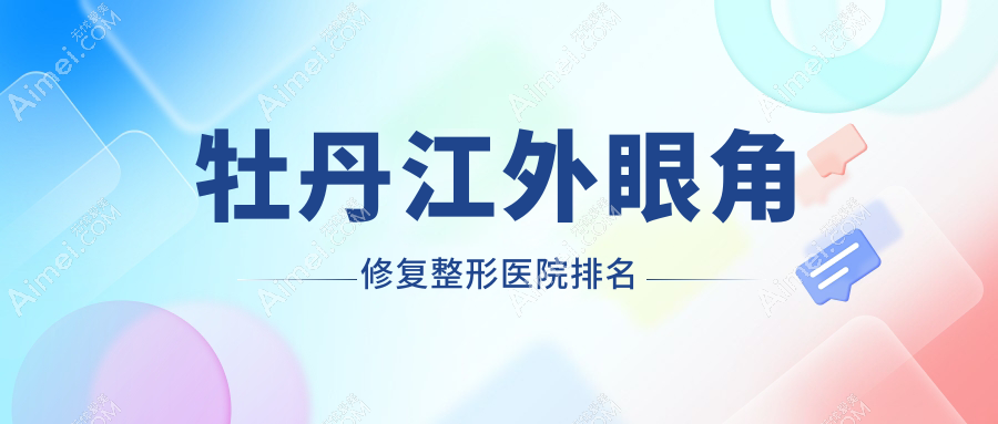 牡丹江外眼角修复整形医院排名