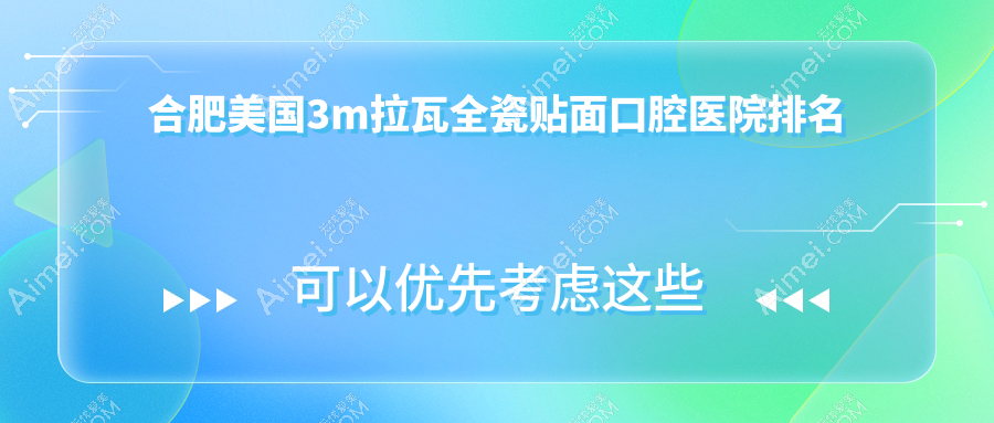 合肥肥东县附近哪个美国3m拉瓦全瓷贴面医院好些?治仁/美雅尔/新安