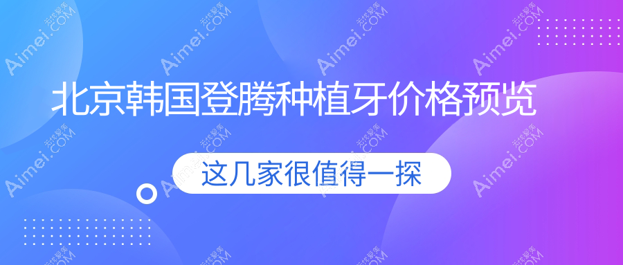 2025北京各口腔医院韩国登腾种植牙价格表,含10家大型牙科收费价格
