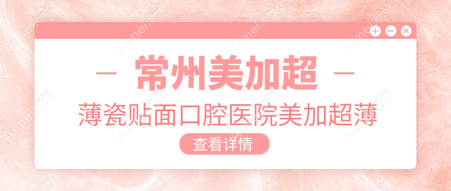 常州美加超薄瓷贴面口腔医院美加超薄瓷贴面价目表