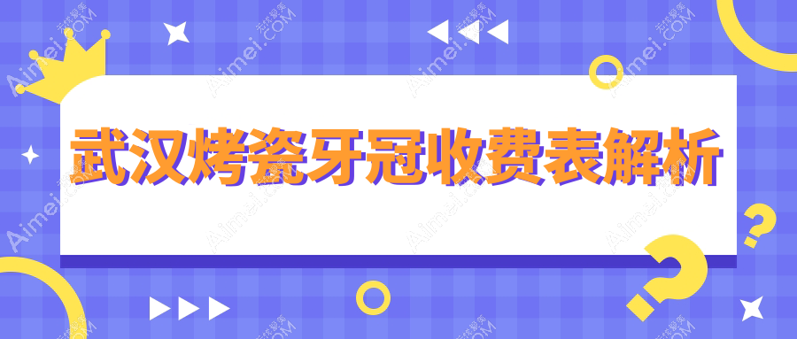 武汉烤瓷牙冠收费表解析
