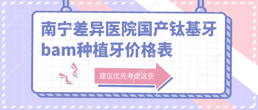 南宁差异医院国产钛基牙bam种植牙价格表