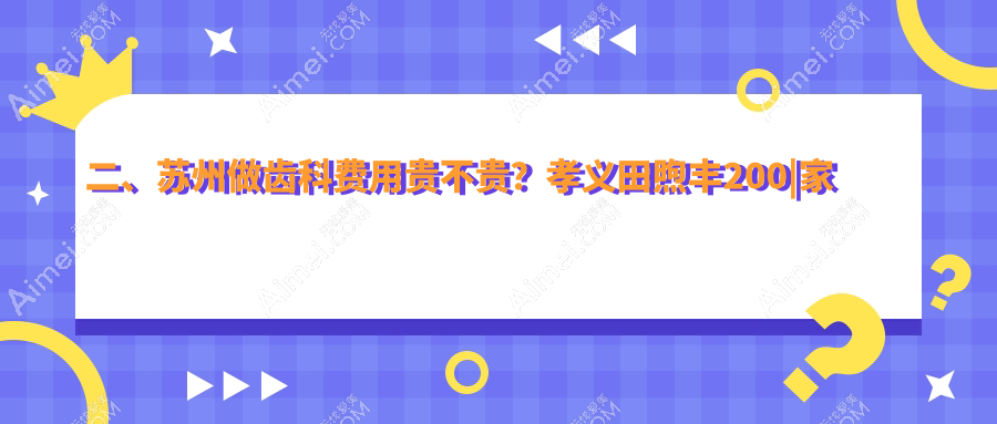 二、苏州做齿科费用贵不贵?孝义田煦丰200|家齿高新170|牙医家180