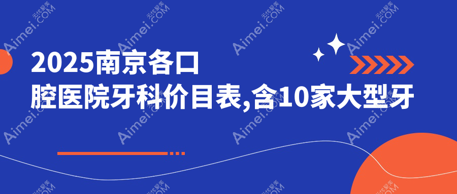 2025南京各口腔医院牙科价目表,含10家大型牙科具体价格