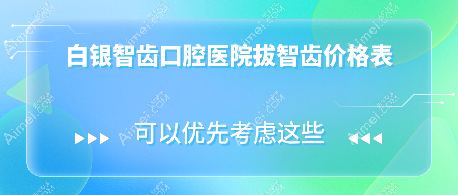 白银智齿口腔医院拔智齿价格表