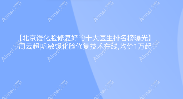 【北京馒化脸修复好的十大医生排名榜曝光】周云超|巩敏馒化脸修复技术在线,均价1万起 【北京馒化脸修复好的十大医生排名榜曝光】周云超|巩敏馒化脸修复技术在线,均价1万起