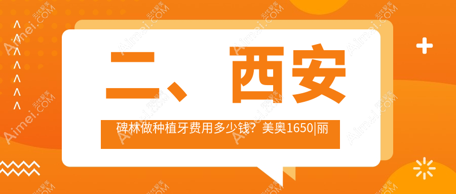 二、西安碑林做种植牙费用多少钱?美奥1650|丽典2050|纳美1780