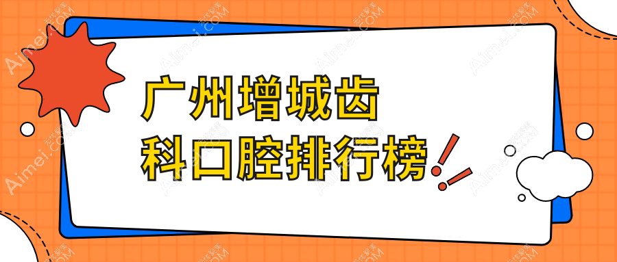 2025年广州增城区齿科口腔医院排名榜:探索最新口腔项目价格,部分服务低至200元起