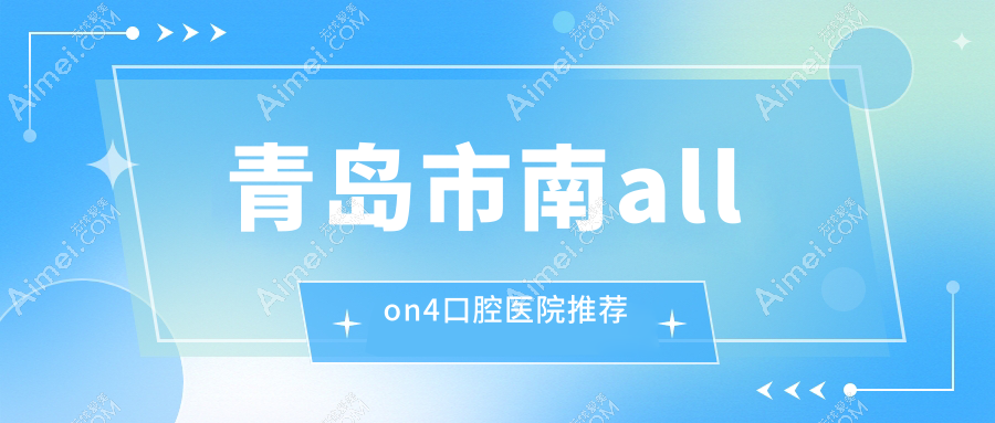 2025青岛市南口腔医院allon4价目表总览！附超人气医院排行！