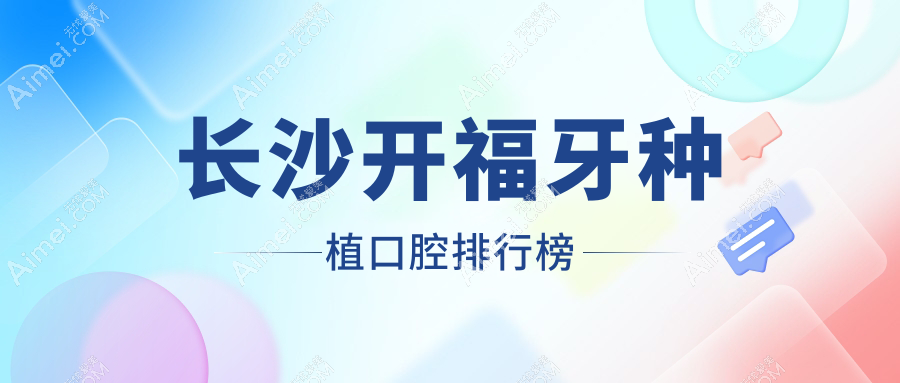 湖南长沙开福区牙种植医院排名揭晓:含兴瑞、唐俊峰诊所及半岛口腔等多家知名机构,看哪家适合你?