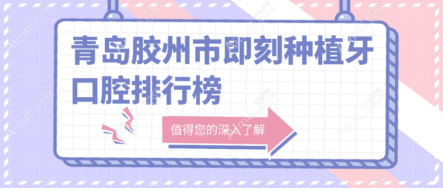 青岛胶州市即刻种植牙口腔排行榜